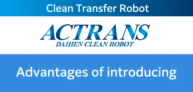 Advantages of introducing clean transfer robot ACTRANS